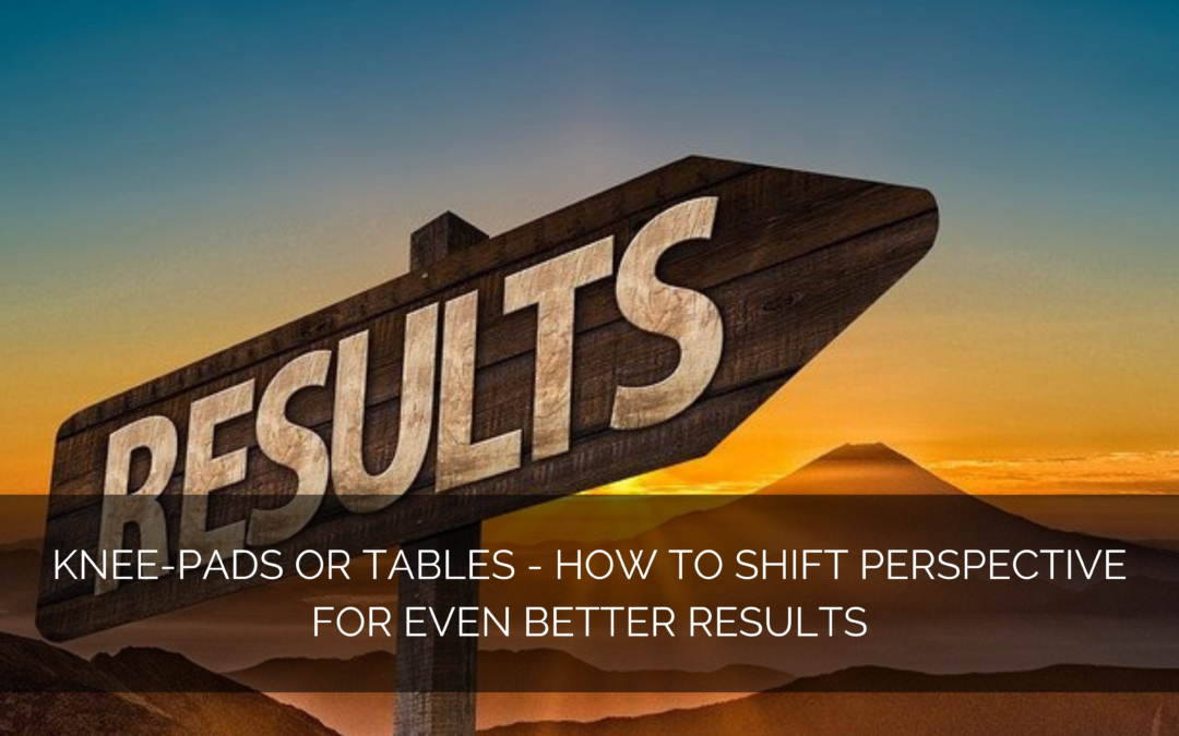 Knee-pads or tables? – how to shift perspective for even better results
