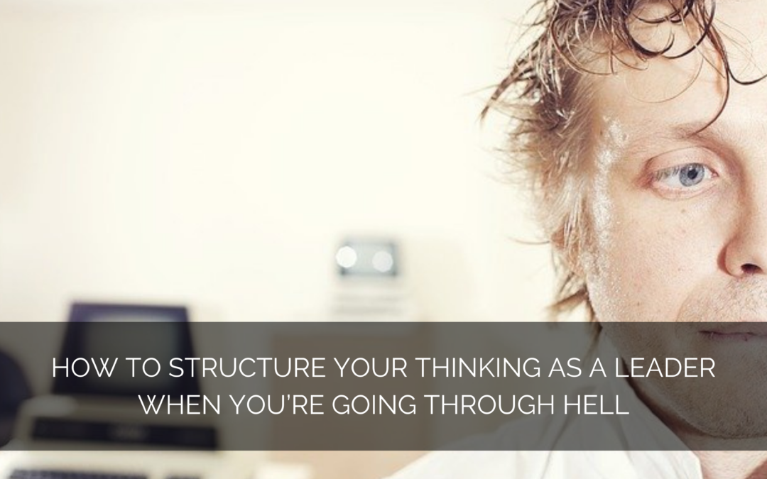 How to structure your thinking as a leader when you’re going through HELL