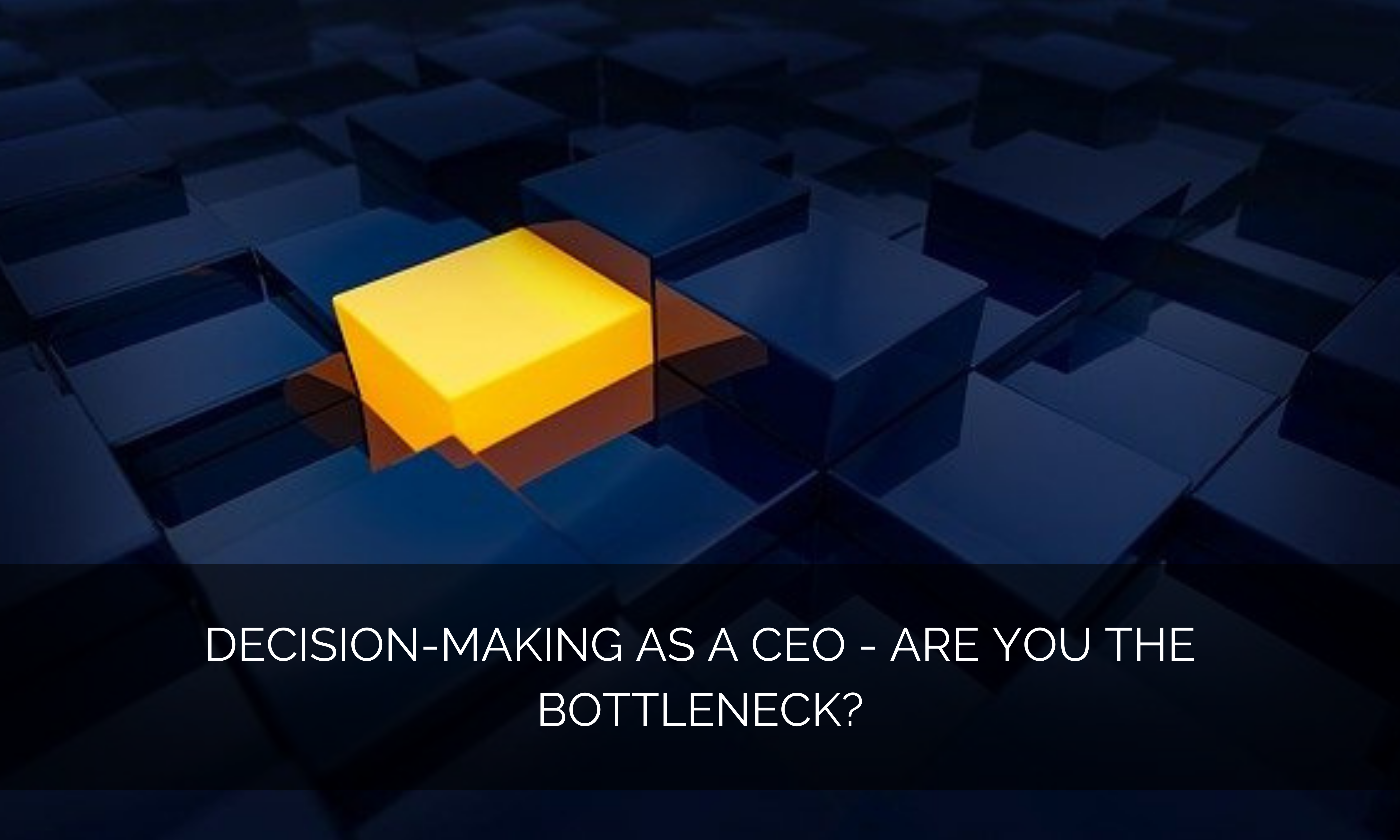 Decision-making as a CEO – are you the bottleneck?