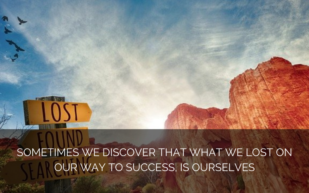 Sometimes we discover that what we lost on our way to success, is ourselves