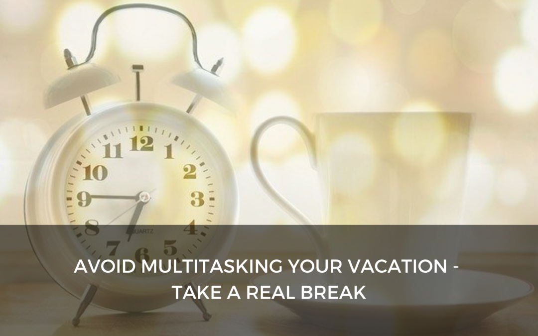Avoid multitasking your vacation – 5 Tips for keeping a check on work while on vacation