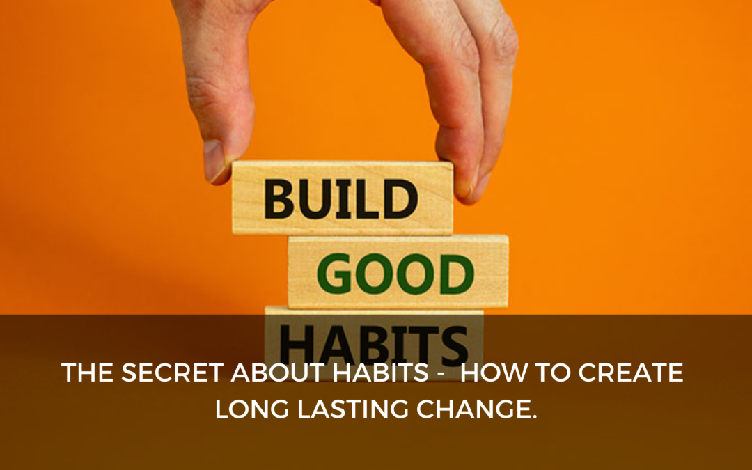 The secret about habits –  How to create long lasting change.