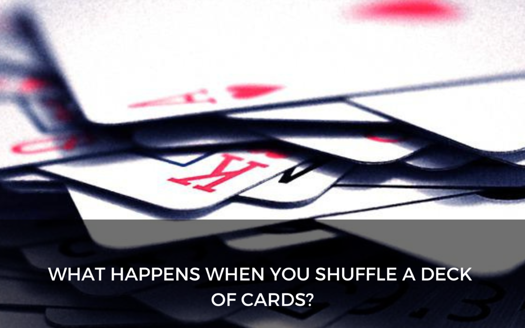 What happens when you shuffle a deck of cards?
