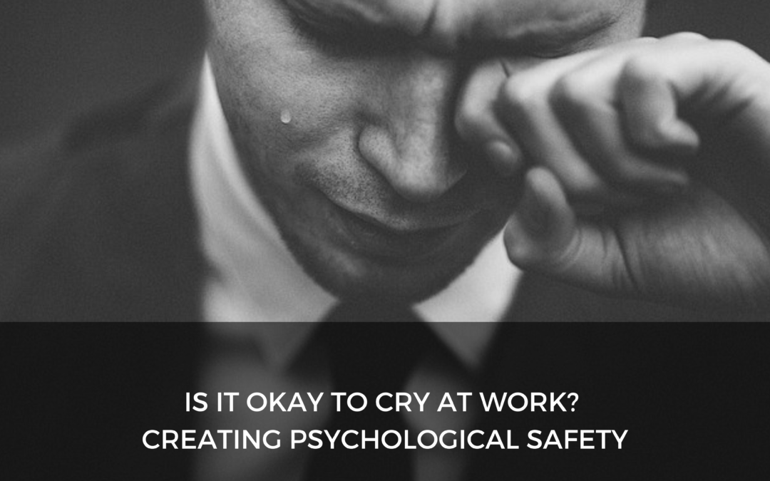 Is it okay to cry at work? Creating psychological safety